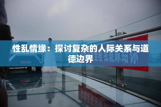 性乱情缘：探讨复杂的人际关系与道德边界