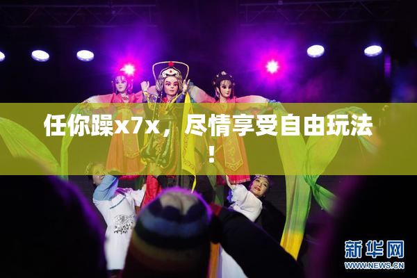 任你躁x7x，尽情享受自由玩法！