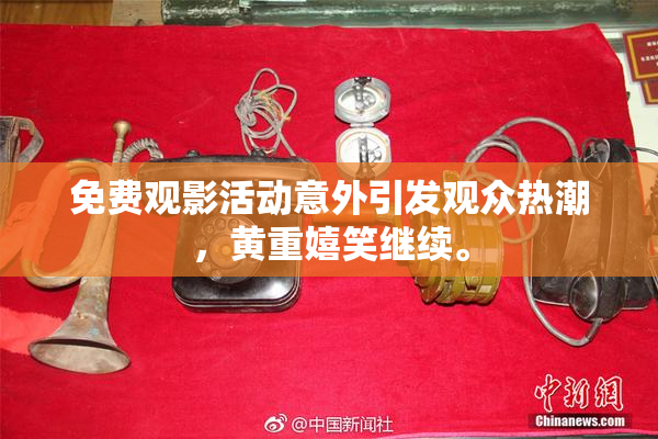 免费观影活动意外引发观众热潮，黄重嬉笑继续。