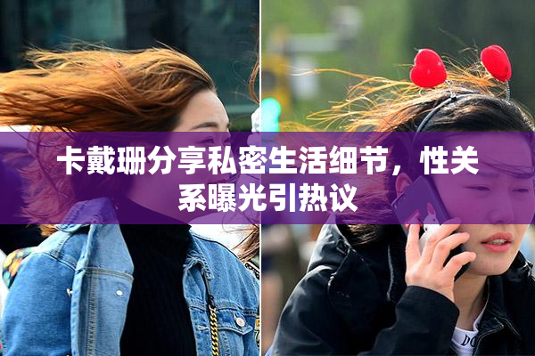 卡戴珊分享私密生活细节，性关系曝光引热议