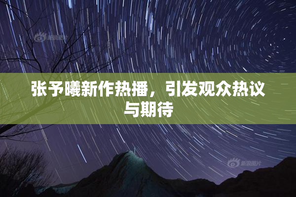 张予曦新作热播，引发观众热议与期待