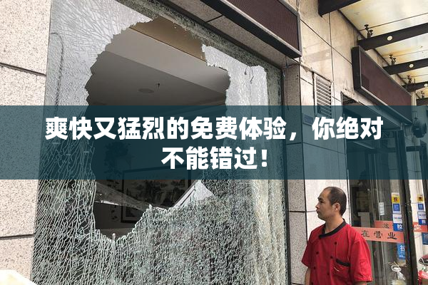 爽快又猛烈的免费体验，你绝对不能错过！