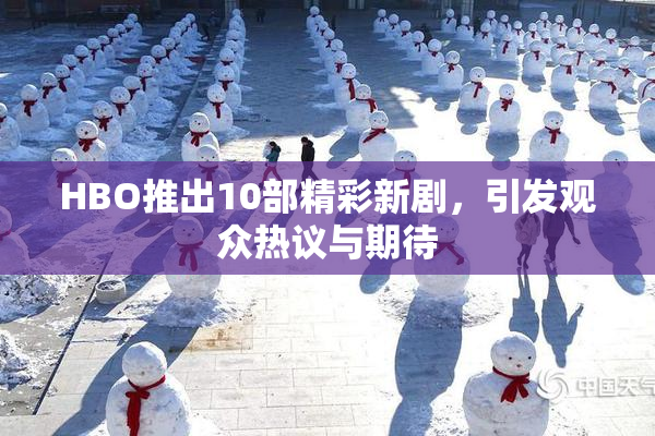 HBO推出10部精彩新剧，引发观众热议与期待