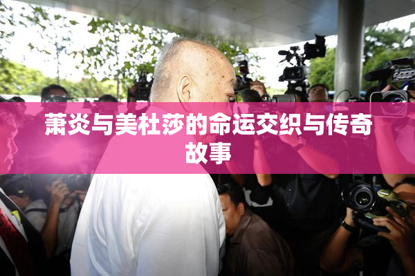 萧炎与美杜莎的命运交织与传奇故事