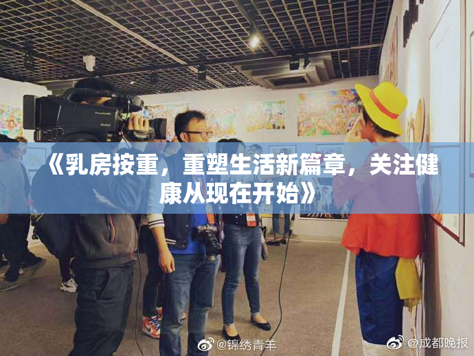 《乳房按重，重塑生活新篇章，关注健康从现在开始》