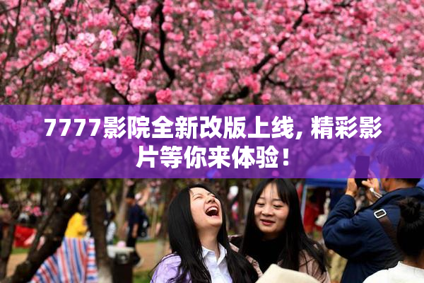 7777影院全新改版上线, 精彩影片等你来体验！