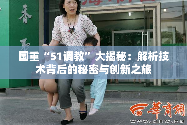 国重“51调教”大揭秘：解析技术背后的秘密与创新之旅