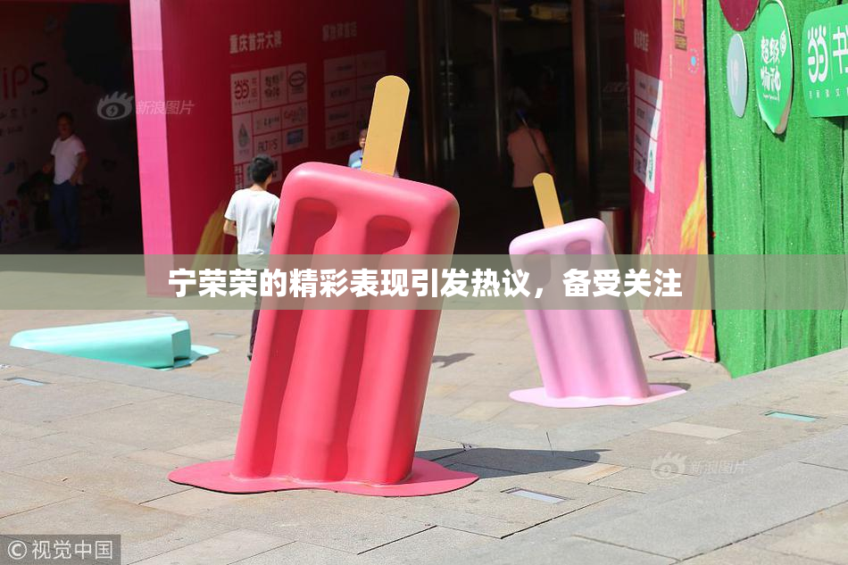 宁荣荣的精彩表现引发热议，备受关注