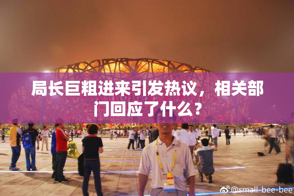 局长巨粗进来引发热议，相关部门回应了什么？