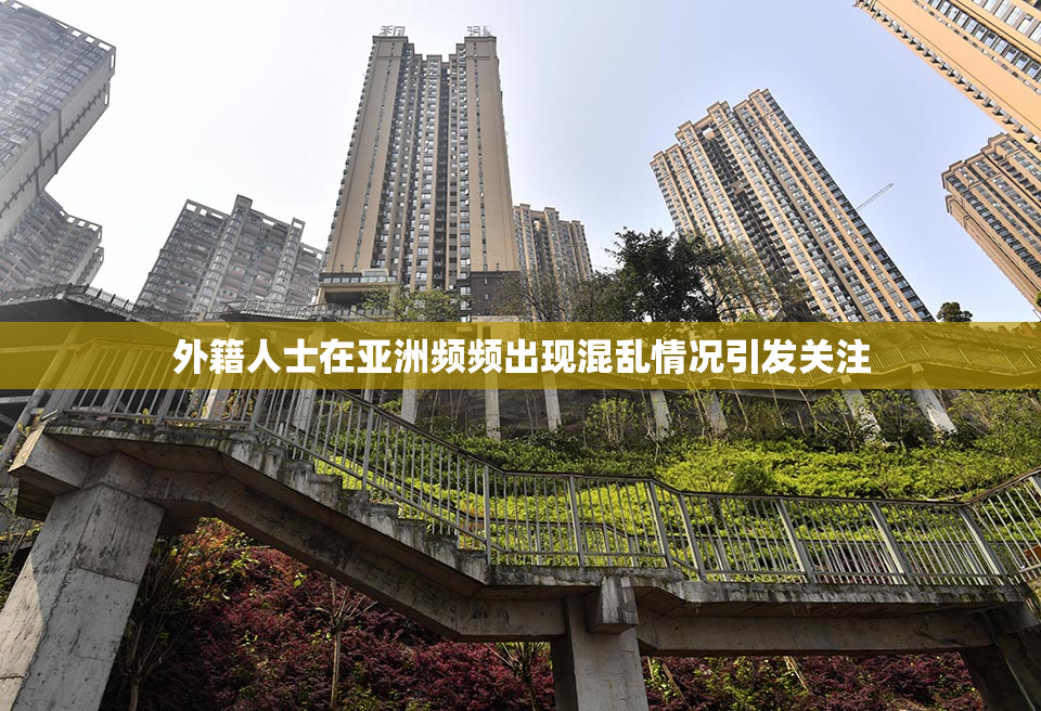 外籍人士在亚洲频频出现混乱情况引发关注