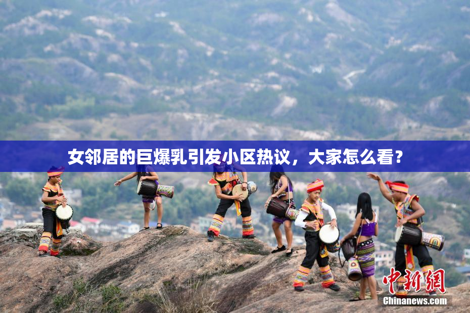 女邻居的巨爆乳引发小区热议，大家怎么看？