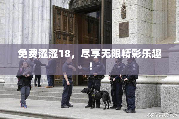 免费涩涩18，尽享无限精彩乐趣！
