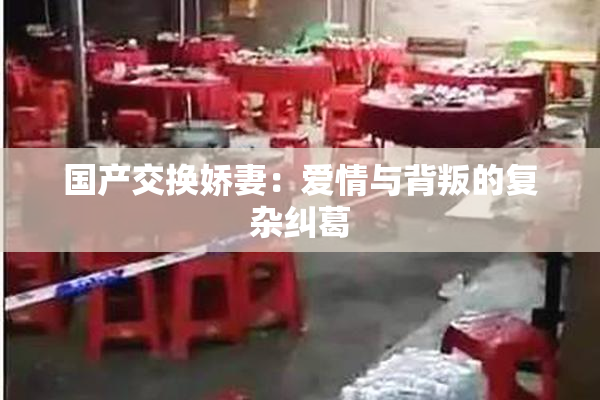 国产交换娇妻：爱情与背叛的复杂纠葛