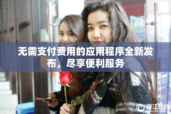 无需支付费用的应用程序全新发布，尽享便利服务