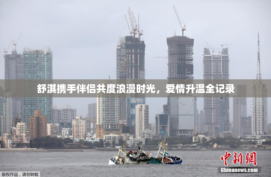 舒淇携手伴侣共度浪漫时光，爱情升温全记录