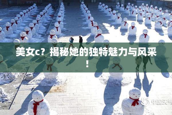美女c？揭秘她的独特魅力与风采！