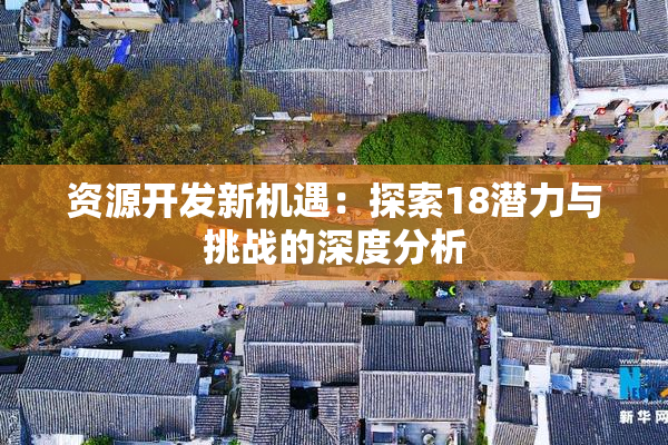 资源开发新机遇：探索18潜力与挑战的深度分析