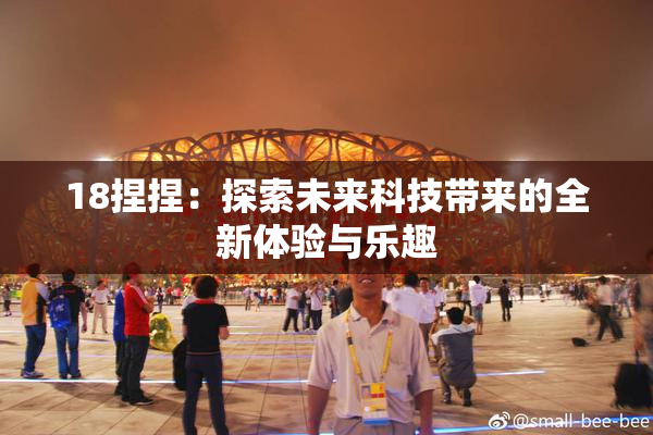 18捏捏：探索未来科技带来的全新体验与乐趣