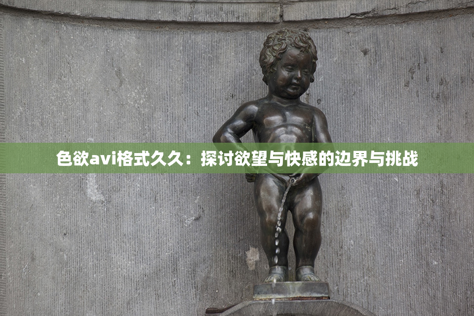 色欲avi格式久久：探讨欲望与快感的边界与挑战