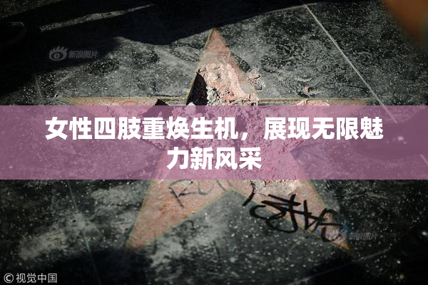 女性四肢重焕生机，展现无限魅力新风采