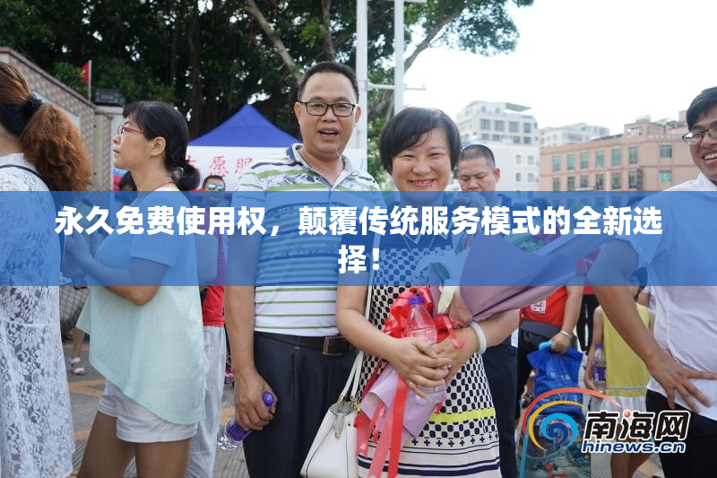 永久免费使用权，颠覆传统服务模式的全新选择！