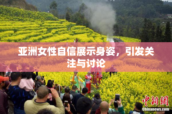 亚洲女性自信展示身姿，引发关注与讨论