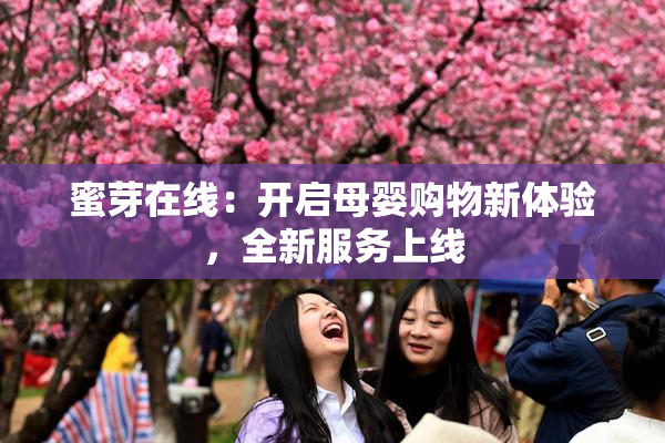 蜜芽在线：开启母婴购物新体验，全新服务上线