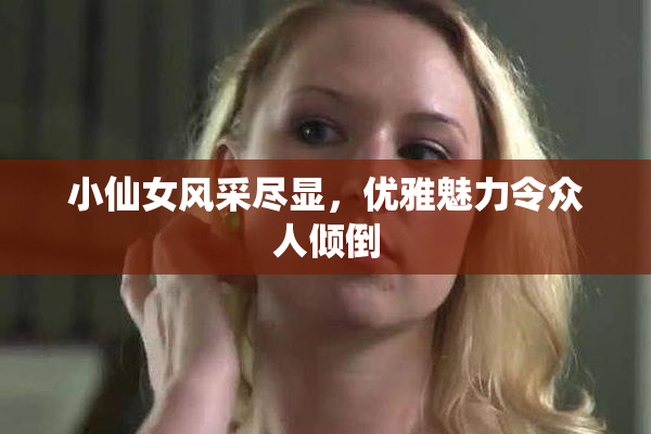 小仙女风采尽显，优雅魅力令众人倾倒