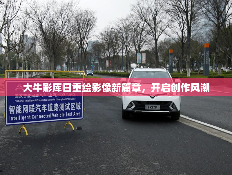 大牛影库日重绘影像新篇章，开启创作风潮