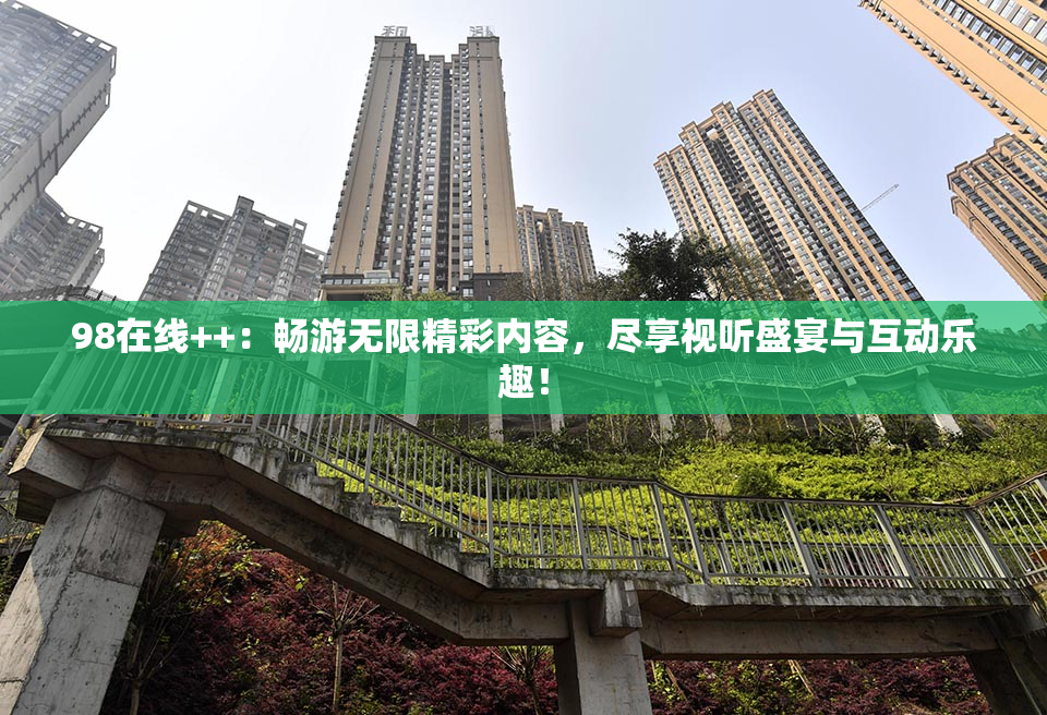 98在线++：畅游无限精彩内容，尽享视听盛宴与互动乐趣！