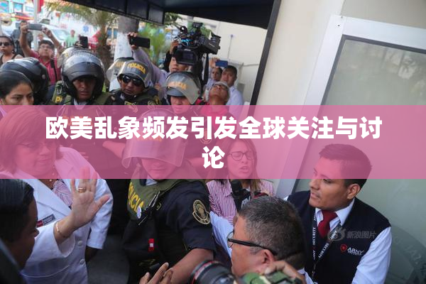 欧美乱象频发引发全球关注与讨论