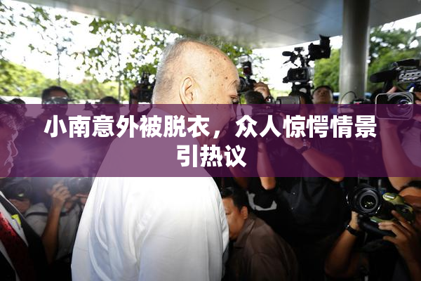 小南意外被脱衣，众人惊愕情景引热议