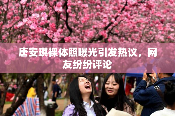 唐安琪裸体照曝光引发热议，网友纷纷评论