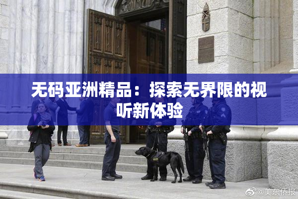 无码亚洲精品：探索无界限的视听新体验