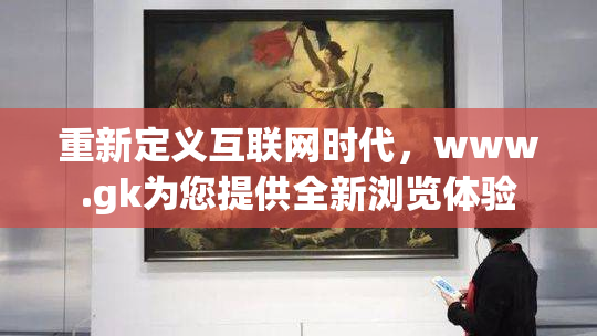 重新定义互联网时代，www.gk为您提供全新浏览体验