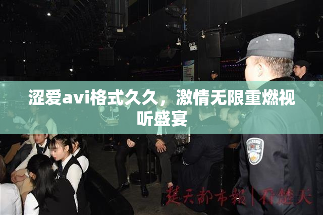 涩爱avi格式久久，激情无限重燃视听盛宴
