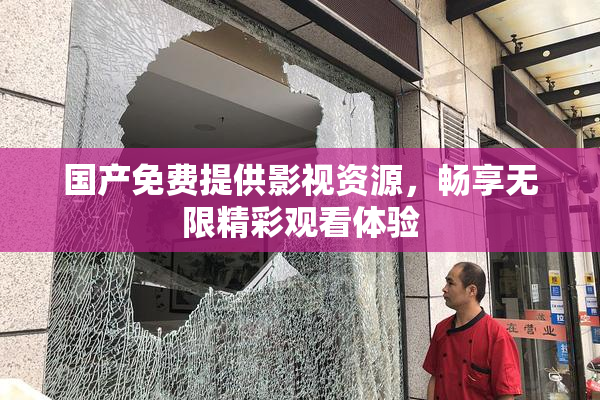 国产免费提供影视资源，畅享无限精彩观看体验
