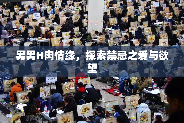 男男H肉情缘，探索禁忌之爱与欲望