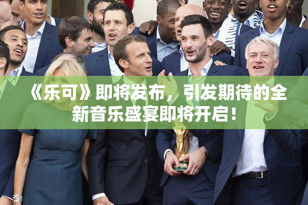 《乐可》即将发布，引发期待的全新音乐盛宴即将开启！
