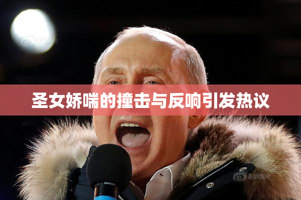 圣女娇喘的撞击与反响引发热议