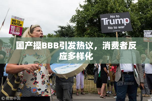 国产搡BBB引发热议，消费者反应多样化