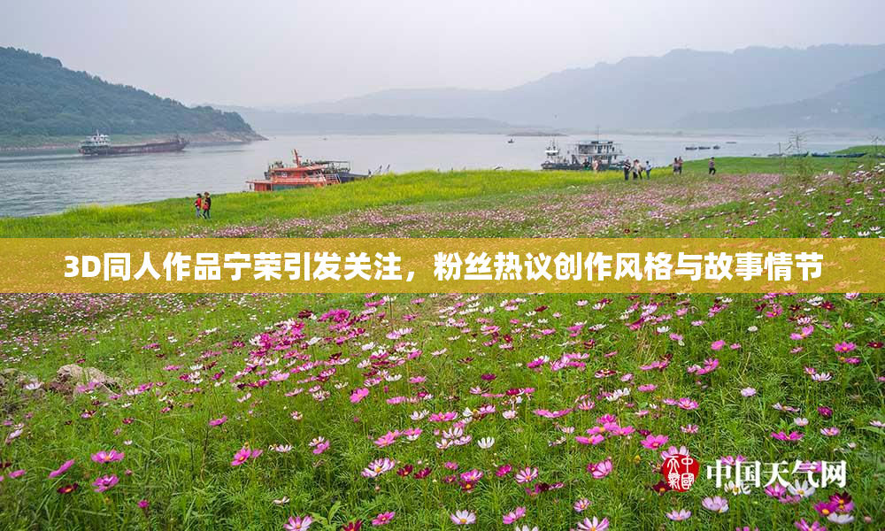 3D同人作品宁荣引发关注，粉丝热议创作风格与故事情节
