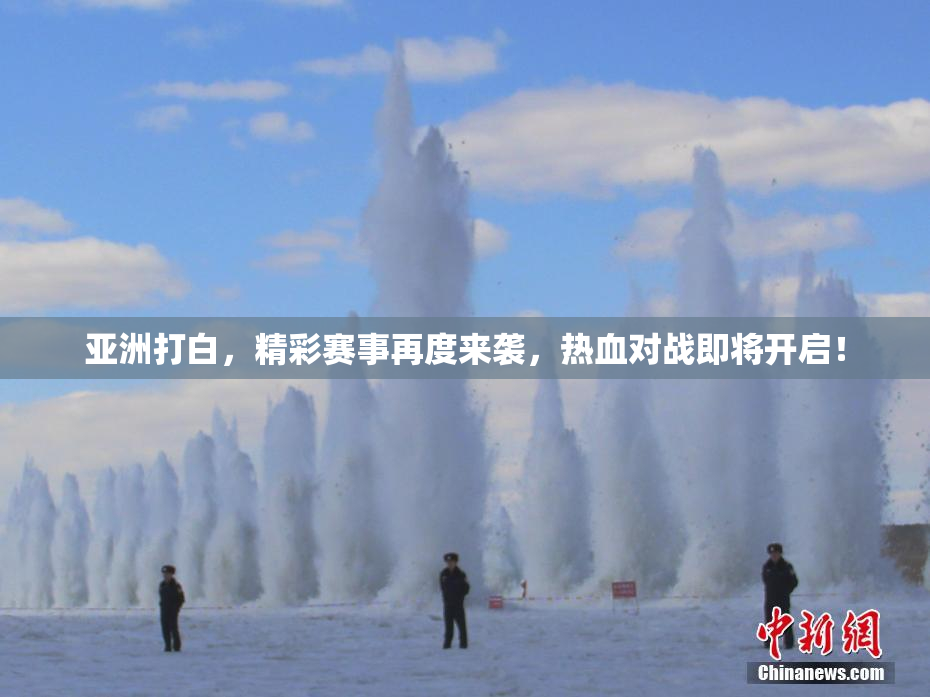 亚洲打白，精彩赛事再度来袭，热血对战即将开启！