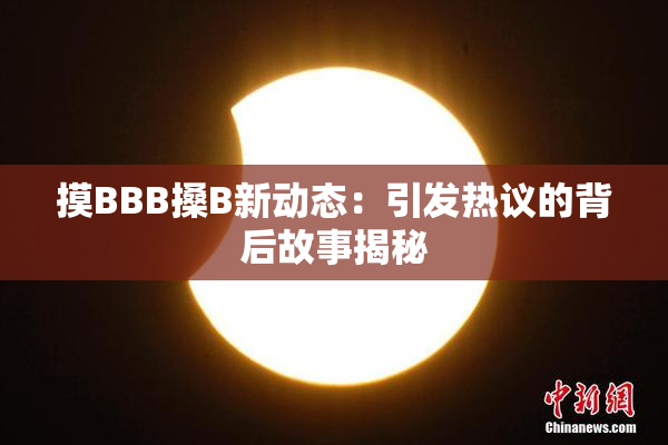 摸BBB搡B新动态：引发热议的背后故事揭秘