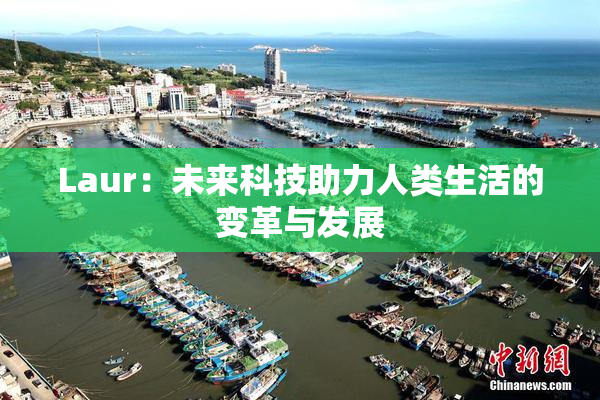 Laur：未来科技助力人类生活的变革与发展