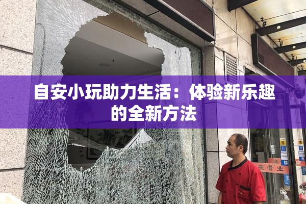 自安小玩助力生活：体验新乐趣的全新方法