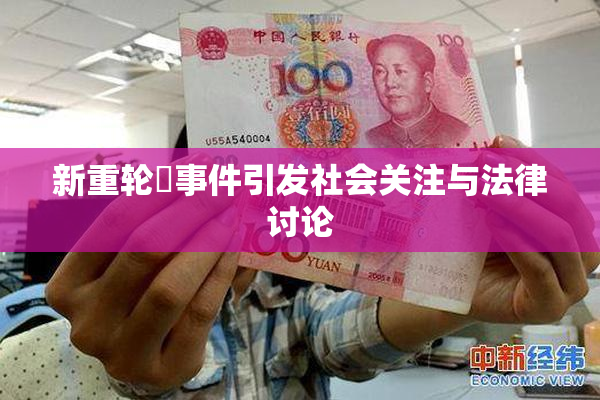 新重轮姦事件引发社会关注与法律讨论