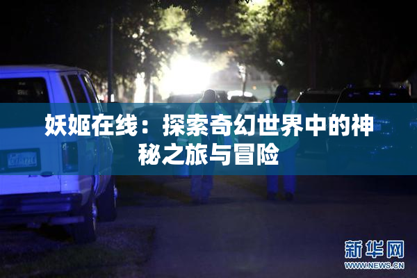 妖姬在线：探索奇幻世界中的神秘之旅与冒险