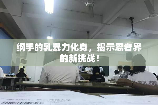 纲手的乳暴力化身，揭示忍者界的新挑战！