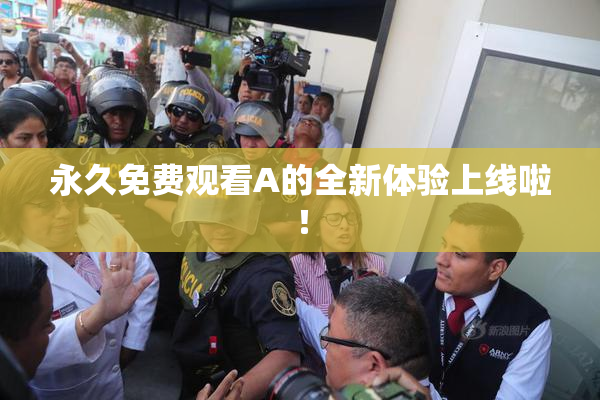 永久免费观看A的全新体验上线啦！
